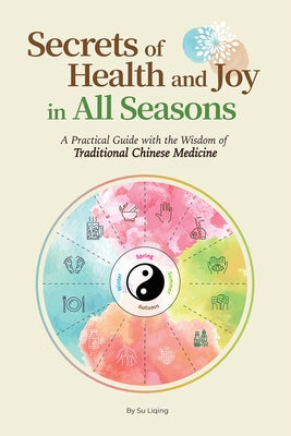 Secrets of Health and Joy in All Seasons: A Practical Guide with the Wisdom of Traditional Chinese Medicine by Su, Liqing