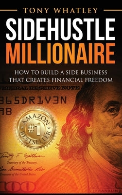 SideHustle Millionaire: How to build a side business that creates financial freedom by Whatley, Tony