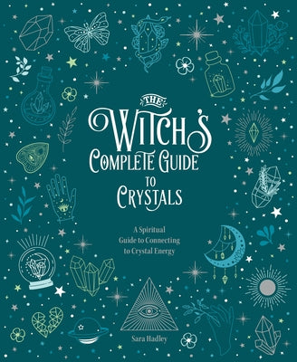 The Witch's Complete Guide to Crystals: A Spiritual Guide to Connecting to Crystal Energy by Hadley, Sara