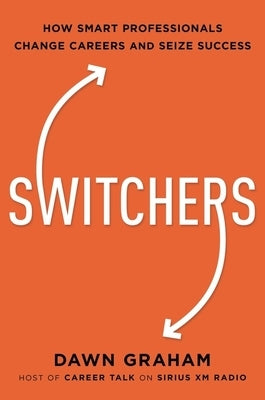 Switchers: How Smart Professionals Change Careers -- And Seize Success by Graham, Dawn