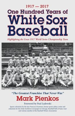 1917-2017-One Hundred Years of White Sox Baseball: Highlighting the Great 1917 World Series Championship Team by Pienkos, Mark
