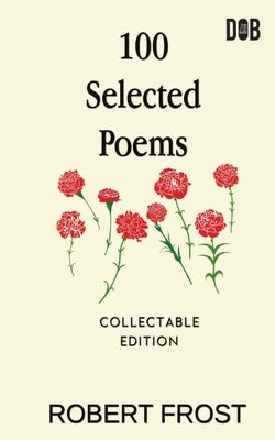 100 Selected Poems: Robert Frost/ A Collection of Peom's by Robert Frost by Frost, Robert