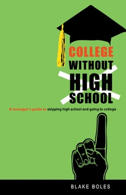 College Without High School: A Teenager's Guide to Skipping High School and Going to College by Boles, Blake