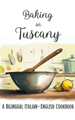 Baking in Tuscany: A Bilingual Italian-English Cookbook by Books, Coledown Bilingual