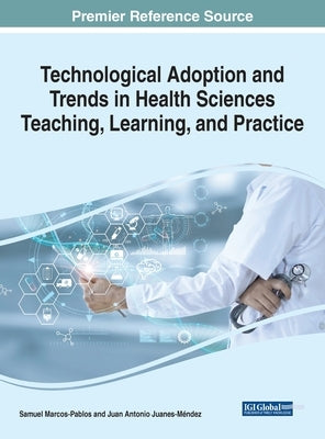 Technological Adoption and Trends in Health Sciences Teaching, Learning, and Practice by Marcos-Pablos, Samuel