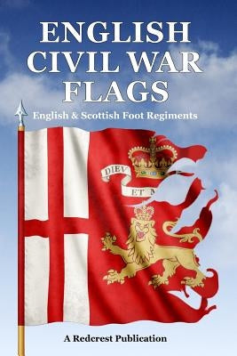 English Civil War Flags: English & Scottish Foot Regiments Paperback Redcrest Publishing