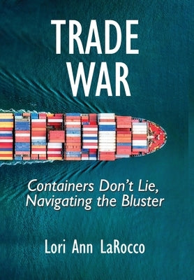 Trade War: Containers Don't Lie, Navigating the Bluster by Larocco, Lori Ann