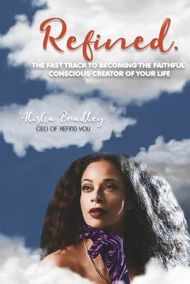 Refined.: The Fast Track to Becoming the Faithful Conscious Creator of Your Life by Bradley, Alisha