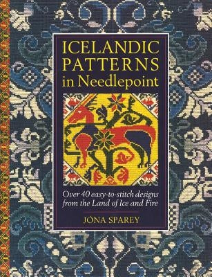 Icelandic Patterns in Needlepoint: Over 40 easy-to-stitch designs from the Land of Ice and Fire by Sparey, Jona