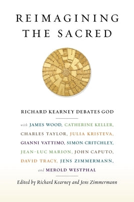 Reimagining the Sacred: Richard Kearney Debates God with James Wood, Catherine Keller, Charles Taylor, Julia Kristeva, Gianni Vattimo, Simon C Paperback Columbia University Press