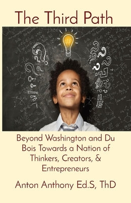 The Third Path: Beyond Washington and Du Bois Towards a Nation of Thinkers, Creators, & Entrepreneurs Paperback Anton Anthony