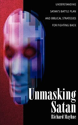 Unmasking Satan: Understanding Satan's Battle Plan and Biblical Strategies for Fighting Back by Mayhue, Richard L.