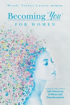 Becoming 'You' for Women: A Step-by-Step Guide to Self-Discovery and Whole Self Transformation by Turner-Larsen, Wendy