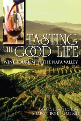 Tasting the Good Life: Wine Tourism in the Napa Valley Paperback Indiana University Press