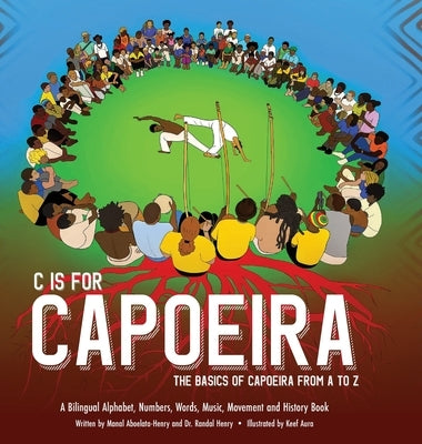 C is for Capoeira: The Basics of Capoeira from A to Z by Henry, Randal