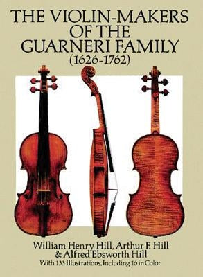 The Violin-Makers of the Guarneri Family (1626-1762) by Hill, William Henry