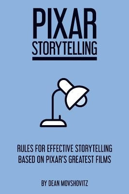 Pixar Storytelling: Rules for Effective Storytelling Based on Pixar's Greatest Films by Movshovitz, Dean