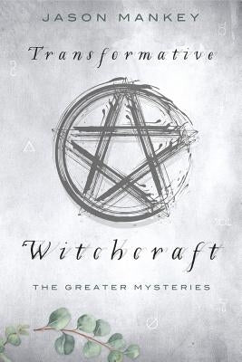 Transformative Witchcraft: The Greater Mysteries by Mankey, Jason