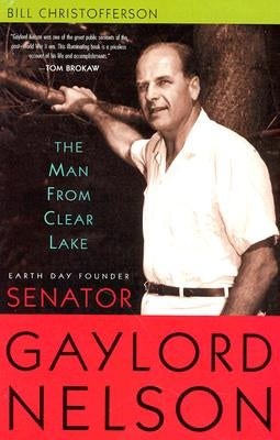 Man from Clear Lake: Earth Day Founder Senator Gaylord Nelson by Christofferson, Bill