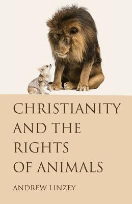 Christianity and the Rights of Animals by Linzey, Andrew