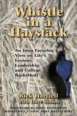 Whistle in a Haystack: An Iowa Farmboy's View on Life's Lessons, Leadership and College Basketball by Hartzell, Rick