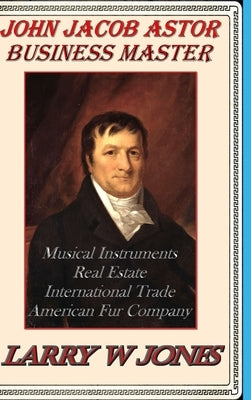 John Jacob Astor - Business Master by Jones, Larry W.