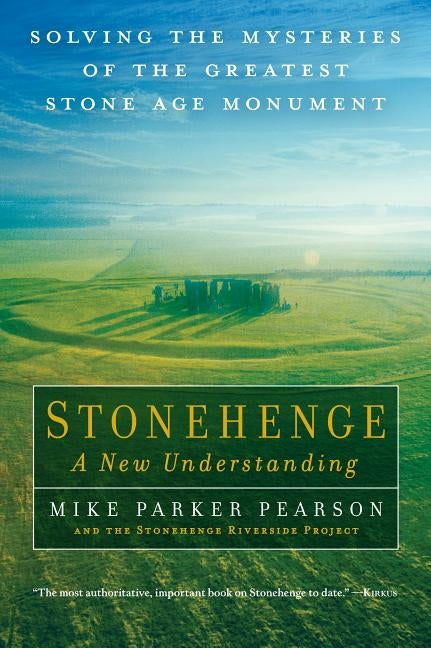 Stonehenge - A New Understanding: Solving the Mysteries of the Greatest Stone Age Monument by Parker Pearson, Mike