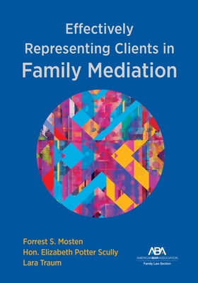 Effectively Representing Clients in Family Mediation by Mosten, Forrest S.