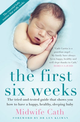 The First Six Weeks: The Tried-And-Tested Guide That Shows You How to Have a Happy, Healthy Sleeping Baby by Midwife Cath