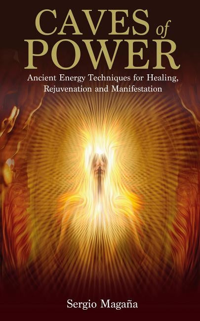 Caves of Power: Ancient Energy Techniques for Healing, Rejuvenation and Manifestation by Magana, Sergio