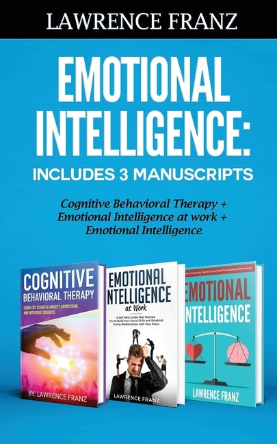 Emotional Intelligence: Includes 3 Manuscripts Cognitive Behavioral Therapy+ Emotional Intelligence at work+ Emotional Intelligence by Franz, Lawrence