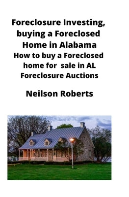 Foreclosure Investing, buying a Foreclosed Home in Alabama: How to buy a Foreclosed home for sale in AL Foreclosure Auctions by Roberts, Neilson