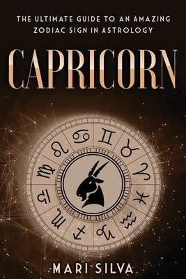 Capricorn: The Ultimate Guide to an Amazing Zodiac Sign in Astrology by Silva, Mari