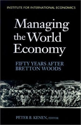 Managing the World Economy: Fifty Years After Bretton Woods by Kenen, Peter