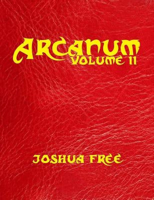 Arcanum: The Great Magical Arcanum (Volume Two): A Complete Guide to Systems of Magick & Unification of the Metaphysical Univer by Free, Joshua