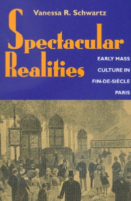 Spectacular Realities: Early Mass Culture in Fin-De-Siècle Paris Paperback University of California Press