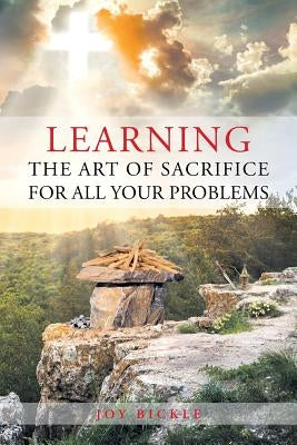 Learning the Art of Sacrifice For All Your Problems by Bickle, Joy