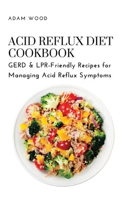 Acid Reflux Diet Cookbook: GERD & LPR-Friendly Recipes for Managing Acid Reflux Symptoms Paperback Adam Wood