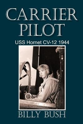 Carrier Pilot: USS Hornet CV-12 1944 by Bush, Billy