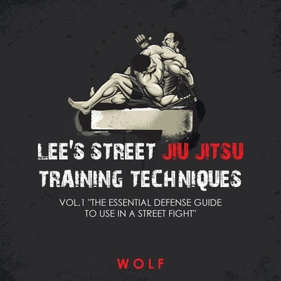 Lee's Street Jiu Jitsu Training Techniques Vol.1 "The Essential Defense Guide to Use in a Street Fight" by Wolf