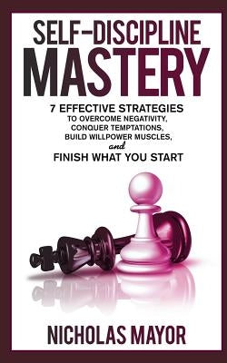 Self Discipline Mastery: 7 Effective Strategies to Overcome Negativity, Conquer Temptations, Build Willpower Muscles, and Finish What You Start Paperback Independently Published