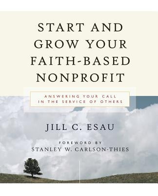 Start and Grow Your Faith-Based Nonprofit: Answering Your Call in the Service of Others by Esau, Jill
