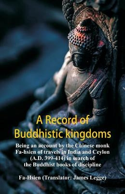 A Record of Buddhistic kingdoms: being an account by the Chinese monk Fa-hsien of travels in India and Ceylon (A.D. 399-414) in search of the Buddhist Paperback Alpha Edition
