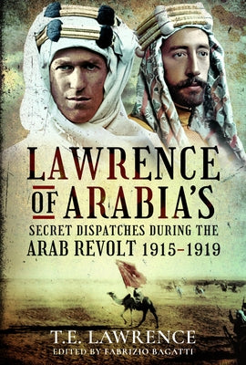 Lawrence of Arabia's Secret Dispatches During the Arab Revolt, 1915-1919 by Lawrence, T. E.