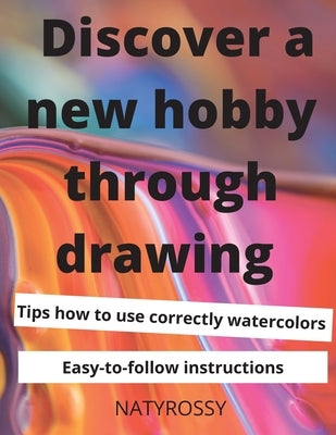 Discover a New Hobby through Drawing: Unlock your drawing potential with quick and easy lessons that will bring you satisfaction and joy. by Rossy, Naty