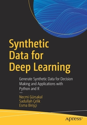 Synthetic Data for Deep Learning: Generate Synthetic Data for Decision Making and Applications with Python and R by Gürsakal, Necmi