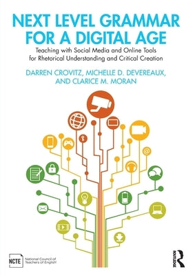 Next Level Grammar for a Digital Age: Teaching with Social Media and Online Tools for Rhetorical Understanding and Critical Creation by Crovitz, Darren