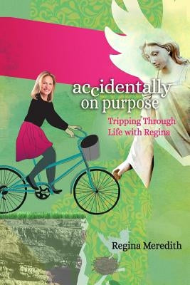 Accidentally on Purpose: Tripping Through Life with Regina by Meredith, Regina