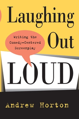 Laughing Out Loud: Writing the Comedy-Centered Screenplay by Horton, Andrew