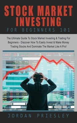 Stock Market Investing For Beginners 101: The Ultimate Guide To Stock Market Investing & Trading For Beginners - Discover How To Easily Invest & Make by Priesley, Jordan